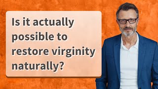 Is it actually possible to restore virginity naturally?