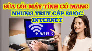 Cách sửa lỗi máy tính có mạng nhưng không vào được internet