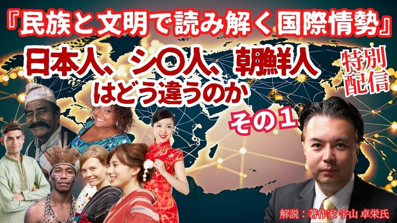 特別配信【民族と文明で読み解く国際情勢】「日本人、シ〇人、朝鮮人はどう違うのか」その１　解説：松田政策研究所研究員　著作家　宇山卓栄氏