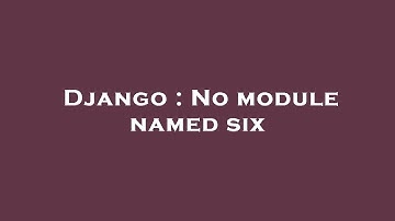 Django : No module named six