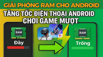 GIẢI PHÓNG RAM CHO ANDROID - TĂNG TỐC ĐIỆN THOẠI ANDROID CHƠI GAME MƯỢT MÀ