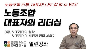 노동조합 대표자의 리더십 3강. 노조리더의 철학, 노조리더의 비전과 전략 세우기