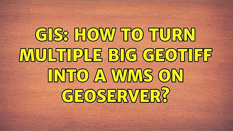 GIS: How to turn multiple big GeoTIFF into a WMS on GeoServer?