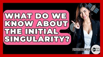 What Do We Know About The Initial Singularity? - Physics Frontier