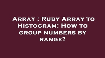 Array : Ruby Array to Histogram: How to group numbers by range?