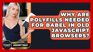 Why Are Polyfills Needed For Babel In Old JavaScript Browsers? - JavaScript Toolkit