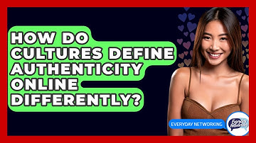 How Do Cultures Define Authenticity Online Differently? - Everyday-Networking