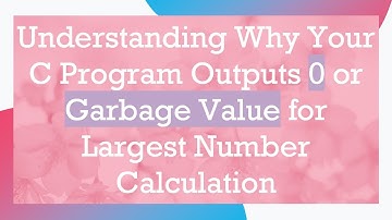 Understanding Why Your C Program Outputs 0 or Garbage Value for Largest Number Calculation