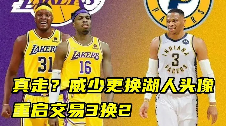 真要走？威少更换自己湖人头像清空社媒，名记称湖人重启交易3换2 - 天天要闻