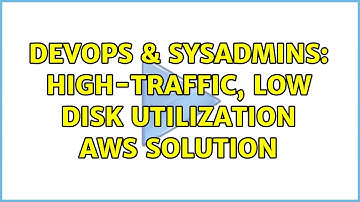 DevOps & SysAdmins: High-traffic, low disk utilization AWS solution