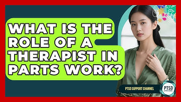 What Is The Role Of A Therapist In Parts Work? - PTSD Support Channel