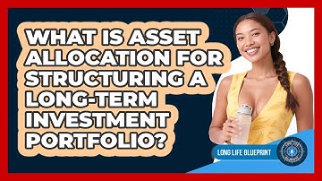 What Is Asset Allocation For Structuring A Long-term Investment Portfolio? - Long Life Blueprint