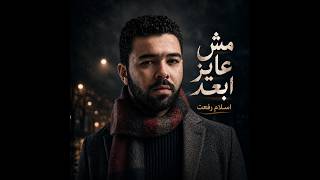                                 اسلام رفعت   مش عايز ابعد - اسمعها
