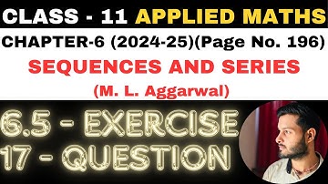 17 Ques Ex. 6.5 l Chapter 6 l SEQUENCES AND SERIES l Class 11th Applied Maths l M L Aggarwal 2024-25