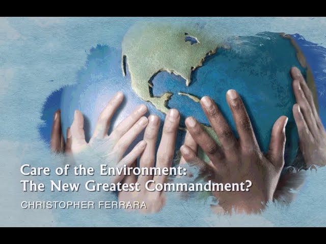 Christopher Ferrara - Care of the Environment: The New Greatest Commandment?