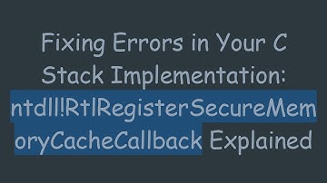 Fixing Errors in Your C Stack Implementation: ntdll!RtlRegisterSecureMemoryCacheCallback Explained