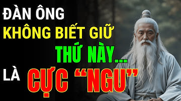Cổ Nhân Dạy: Đàn Ông Không Biết Giữ Thứ Này Là Cực Ngu - Nghe Mà Sốc | Triết Lý Cuộc Sống