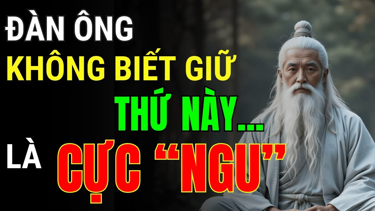 Cổ Nhân Dạy: Đàn Ông Không Biết Giữ Thứ Này Là Cực Ngu - Nghe Mà Sốc | Triết Lý Cuộc Sống
