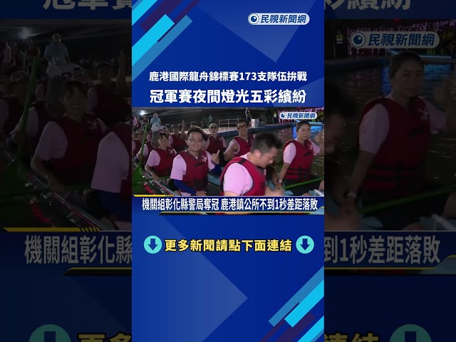 鹿港國際龍舟錦標賽173支隊伍拚戰 冠軍賽夜間燈光五彩繽紛－民視新聞