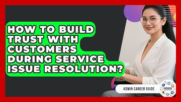 How To Build Trust With Customers During Service Issue Resolution? - Admin Career Guide