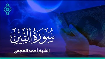 Surah Al-Tin Ahmed Al Ajmi-سورة التين الشيخ احمد العجمي