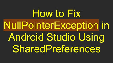 How to Fix NullPointerException in Android Studio Using SharedPreferences