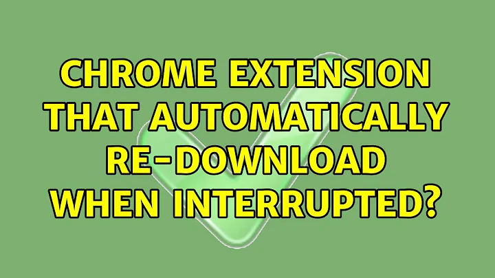 Chrome extension that automatically re-download when interrupted? (4 Solutions!!)