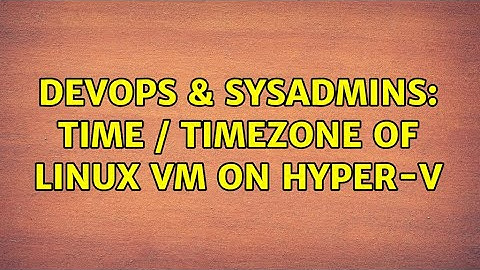 DevOps & SysAdmins: time / timezone of Linux VM on Hyper-V (2 Solutions!!)