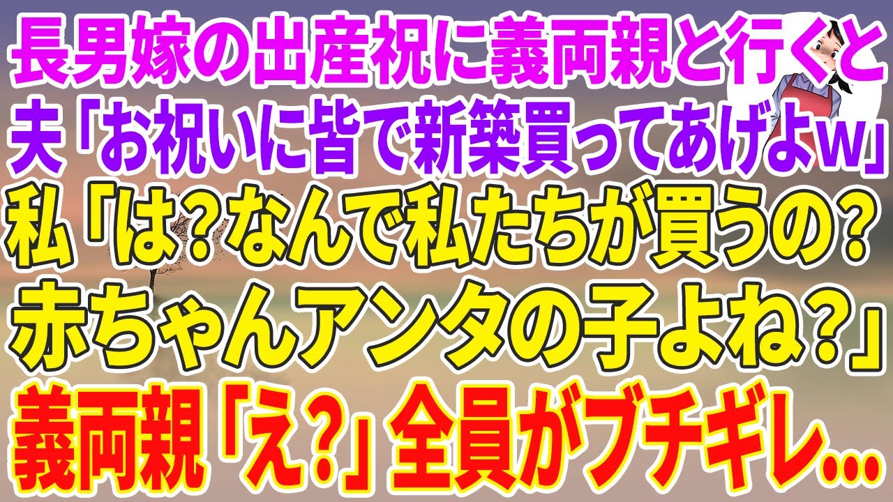 【スカッとする話】長男嫁の出産祝いに義両親と行くと、夫「お祝いに皆んなで新築買ってあげよw」私「は？なんで私たちが？赤ちゃんアンタの子よね？」義両親「え？」全員がブチギレ...