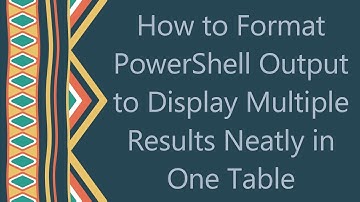 How to Format PowerShell Output to Display Multiple Results Neatly in One Table
