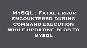MySQL : Fatal error encountered during command execution while updating blob to mysql