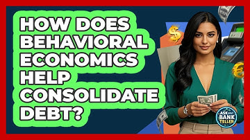 How Does Behavioral Economics Help Consolidate Debt? - Ask Your Bank Teller