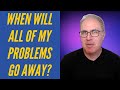 How long does it take for my problems to go away?