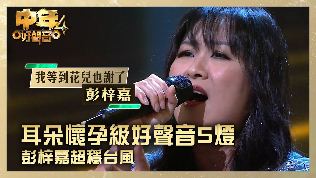 中年好聲音4｜耳朵懷孕級好聲音5燈  彭梓嘉超穩台風｜彭梓嘉《我等到花兒也謝了》｜高音質 ｜第5集 香港賽區｜歌唱 比賽｜音樂節目｜TVB綜藝