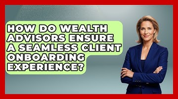 How Do Wealth Advisors Ensure a Seamless Client Onboarding Experience?