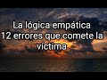 LA LÓGICA EMPÁTICA . 12 ERRORES QUE COMETE LA VÍCTIMA. #narcisismo #narcisista #pscópata #sociópata