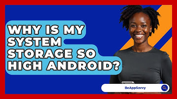 Why Is My System Storage So High Android? - Be App Savvy