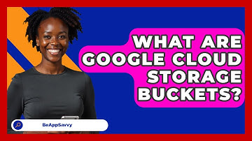 What Are Google Cloud Storage Buckets? - Be App Savvy