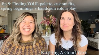 Knitting A Good Yarn Podcast Ep.8: Find YOUR Palette, Custom Fit, Handspun Colour + Spring Beginning