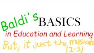 Baldi’s Basics in Education and Learning (but it’s only the musicals) (1-3)