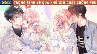 SS2 - Trọng Sinh Về Quá Khứ Giữ Chặt Chồng Yêu  #reviewtruyentranh #trongsinh #trungsinh