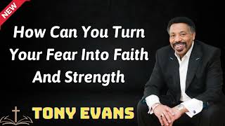 How Can You Turn Your Fear Into Faith And Strength  - Tony Evans 2024