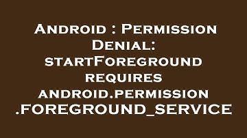 Android : Permission Denial: startForeground requires android.permission.FOREGROUND_SERVICE