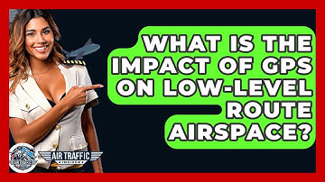 What Is The Impact Of GPS On Low-Level Route Airspace? - Air Traffic Insider