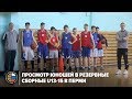 Просмотр юношей в резервные сборные U13-15 в Перми