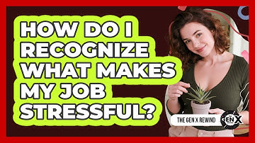 How Do I Recognize What Makes My Job Stressful?