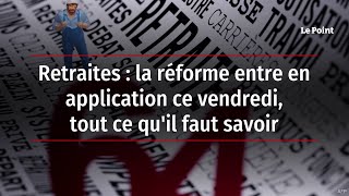 Retraites : la réforme entre en application ce vendredi, tout ce qu'il faut savoir