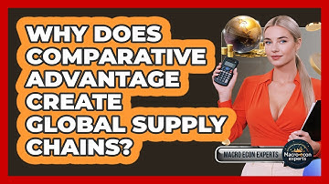 Why Does Comparative Advantage Create Global Supply Chains? - Macroecon Experts