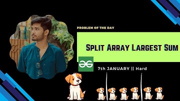 Split Array Largest Sum | gfg potd January 7 | GeeksforGeeks