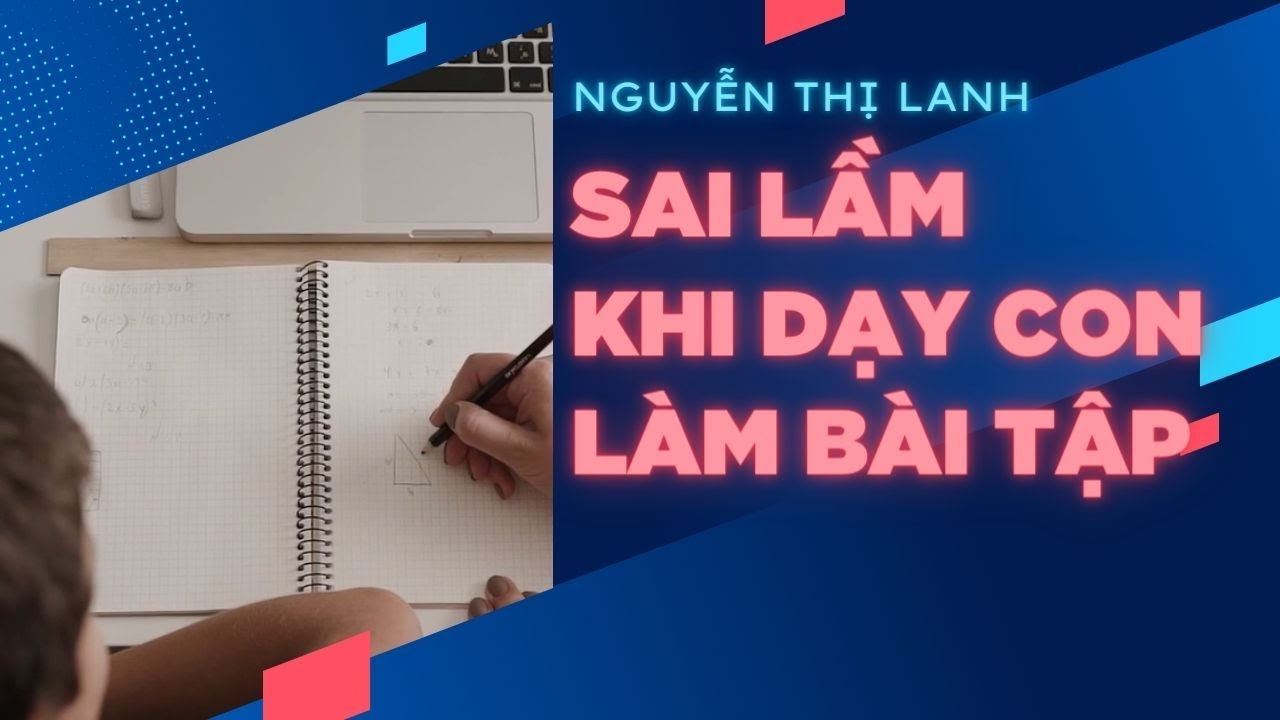 Sai lầm của cha mẹ khi giúp con làm bài tập về nhà | Nguyễn Thị Lanh ...